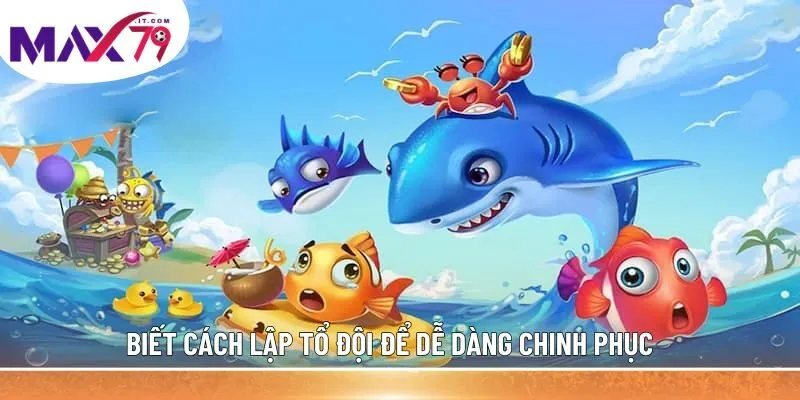 Biết cách lập tổ đội để dễ dàng chinh phục