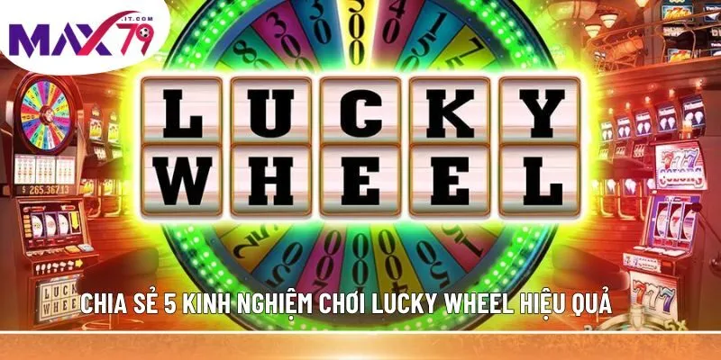 Chia sẻ 5 kinh nghiệm chơi Lucky Wheel hiệu quả