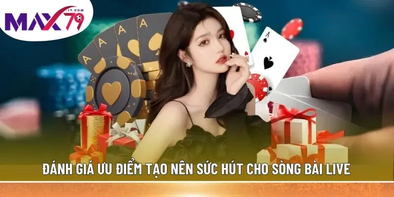 Đánh giá ưu điểm tạo nên sức hút cho sòng bài live