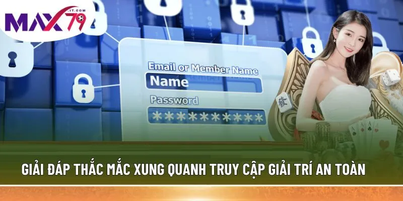 Giải đáp thắc mắc xung quanh truy cập giải trí an toàn
