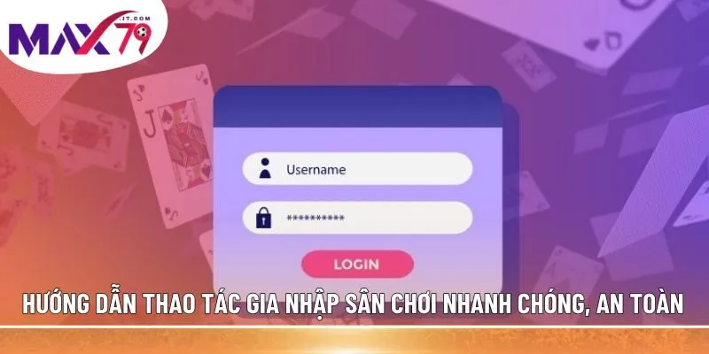 Hướng dẫn thao tác gia nhập sân chơi nhanh chóng, an toàn