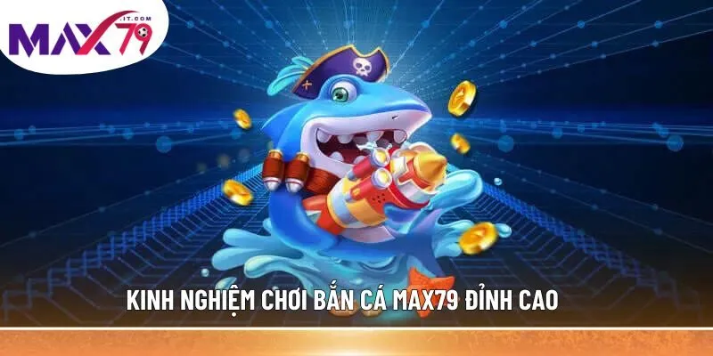 Kinh nghiệm chơi bắn cá MAX79 đỉnh cao