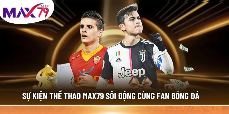  Sự kiện thể thao MAX79 sôi động cùng fan bóng đá