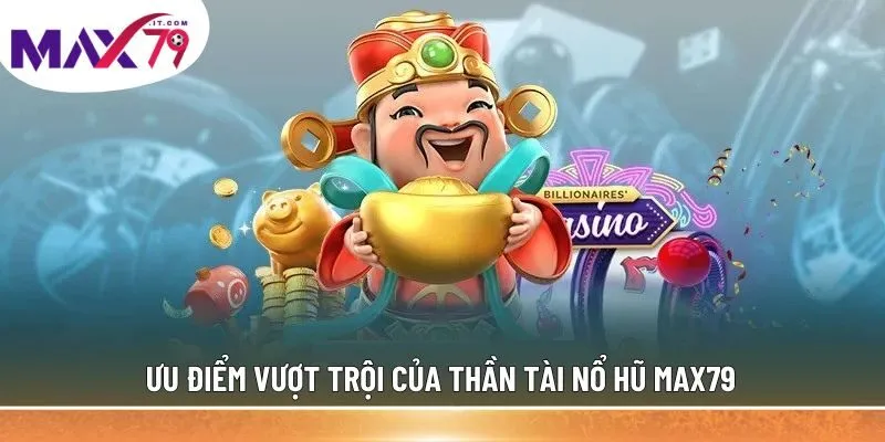 Ưu điểm vượt trội của Thần Tài Nổ Hũ MAX79
